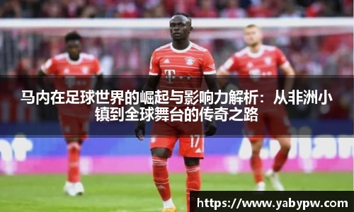 马内在足球世界的崛起与影响力解析：从非洲小镇到全球舞台的传奇之路