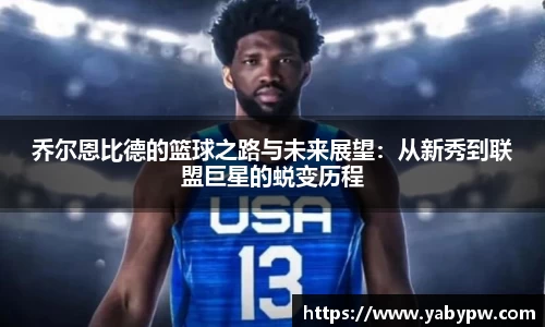 乔尔恩比德的篮球之路与未来展望：从新秀到联盟巨星的蜕变历程