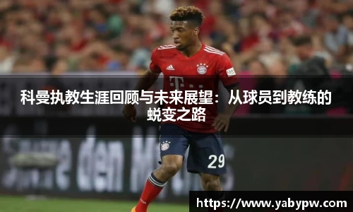 科曼执教生涯回顾与未来展望：从球员到教练的蜕变之路