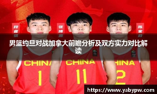 男篮约旦对战加拿大前瞻分析及双方实力对比解读